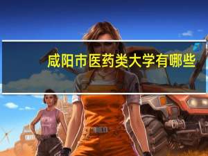 咸阳市医药类大学有哪些