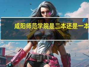 咸阳师范学院是二本还是一本