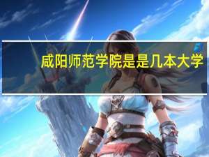咸阳师范学院是是几本大学