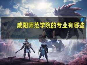 咸阳师范学院的专业有哪些