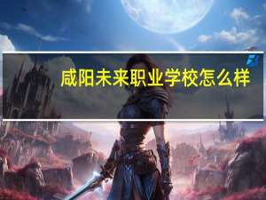 咸阳未来职业学校怎么样