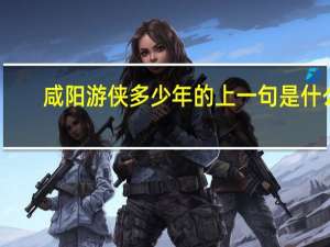 咸阳游侠多少年的上一句是什么
