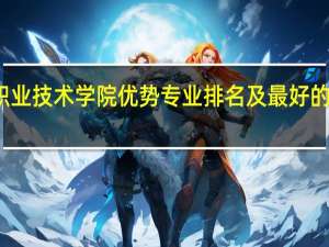 咸阳职业技术学院优势专业排名及最好的专业有哪些