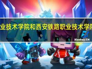 咸阳职业技术学院和西安铁路职业技术学院的专业对比