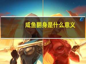 咸鱼翻身是什么意义（咸鱼翻身是什么意思）