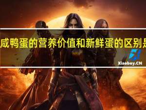 咸鸭蛋的营养价值和新鲜蛋的区别是什么（咸鸭蛋的营养价值和新鲜蛋的区别）