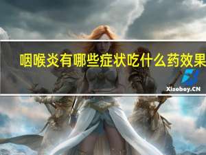 咽喉炎有哪些症状吃什么药效果好（咽喉炎有哪些症状吃什么药）