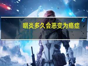 咽炎多久会恶变为癌症