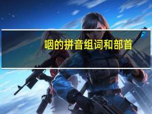 咽的拼音组词和部首（咽的拼音）