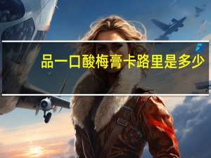 品一口酸梅膏卡路里是多少