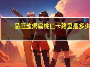 品旺 盐焗扁桃仁卡路里是多少