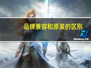 品牌兼容和原装的区别