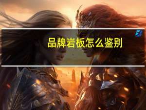 品牌岩板怎么鉴别