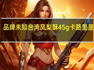 品牌未知 台湾凤梨酥45g卡路里是多少