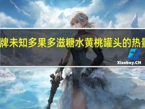 品牌未知 多果多滋糖水黄桃罐头的热量是多少