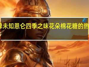 品牌未知 恩仑四季之味花朵棉花糖的热量是多少