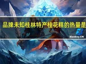 品牌未知 桂林特产桂花糕的热量是多少