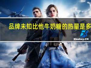 品牌未知 比他牛奶糖的热量是多少