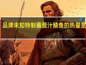 品牌未知 特制蕃茄汁鲭鱼的热量是多少