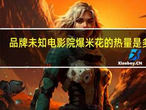 品牌未知 电影院爆米花的热量是多少