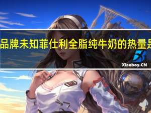 品牌未知 菲仕利全脂纯牛奶的热量是多少