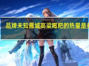 品牌未知 雁城高粱糍粑的热量是多少