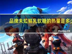 品牌未知 鲜乳软糖的热量是多少