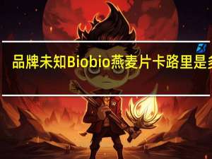 品牌未知 Biobio燕麦片卡路里是多少