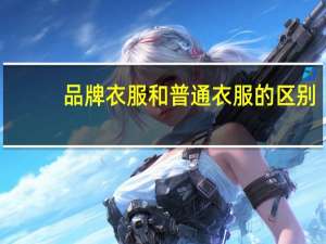 品牌衣服和普通衣服的区别