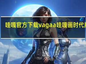 哇嘎官方下载vagaa哇嘎画时代版旧（vagaa哇嘎怎么用）
