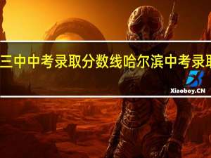哈三中中考录取分数线 哈尔滨中考录取分数线