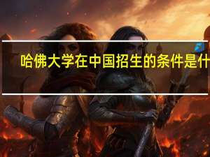 哈佛大学在中国招生的条件是什么