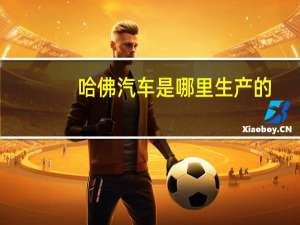 哈佛汽车是哪里生产的