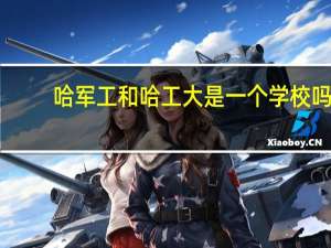 哈军工和哈工大是一个学校吗（哈军工和哈工大）