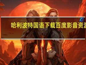 哈利波特国语下载百度影音资源（哈利波特国语下载百度影音）