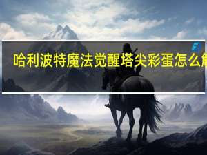 哈利波特魔法觉醒塔尖彩蛋怎么触发-哈利波特魔法觉醒塔尖彩蛋触发方法