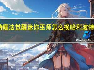 哈利波特魔法觉醒迷你巫师怎么换 哈利波特魔法觉醒平替