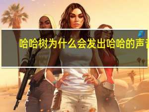哈哈树为什么会发出哈哈的声音（哈哈树）