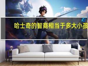 哈士奇的智商相当于多大小孩