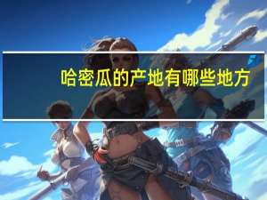 哈密瓜的产地有哪些地方