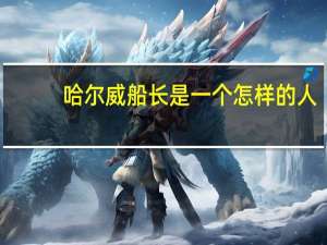 哈尔威船长是一个怎样的人（哈尔威船长）