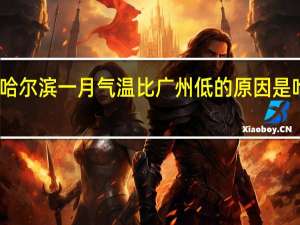 哈尔滨一月气温比广州低的原因是哈尔滨（哈尔滨一月气温）