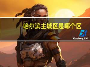 哈尔滨主城区是哪个区