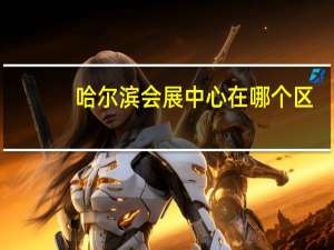哈尔滨会展中心在哪个区