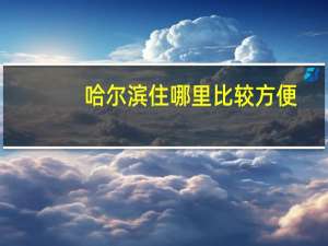 哈尔滨住哪里比较方便