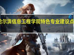 哈尔滨信息工程学院特色专业建设点有哪些