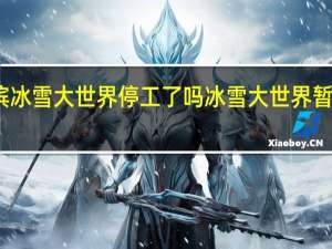 哈尔滨冰雪大世界停工了吗 冰雪大世界暂停销售门票