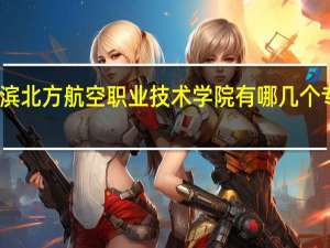 哈尔滨北方航空职业技术学院有哪几个专业比较好