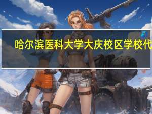 哈尔滨医科大学大庆校区学校代码