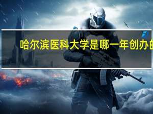 哈尔滨医科大学是哪一年创办的